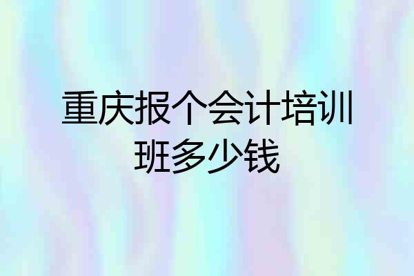 重庆报个会计培训班多少钱