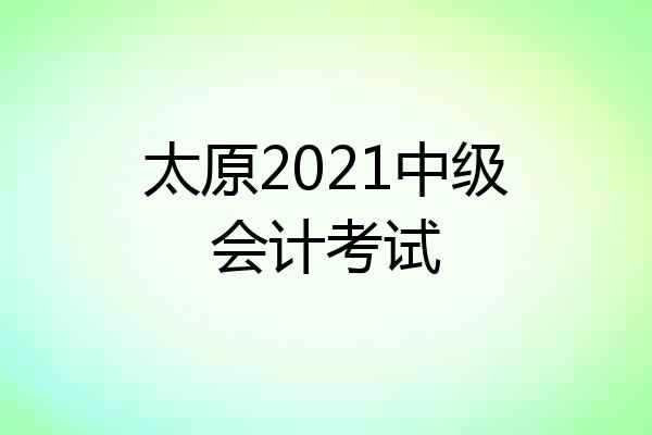 太原2021中级会计考试