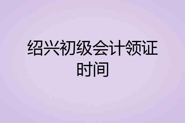 绍兴初级会计领证时间