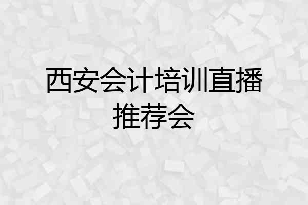西安会计培训直播推荐会