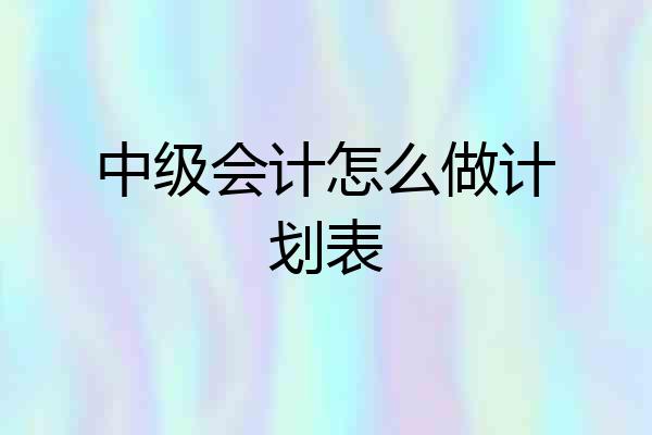 中级会计怎么做计划表