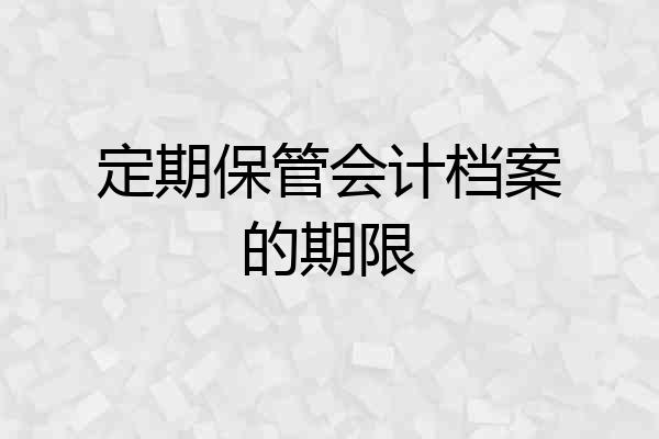定期保管会计档案的期限