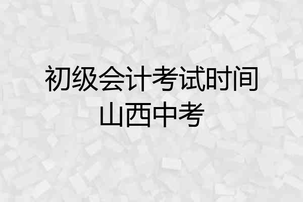初级会计考试时间山西中考