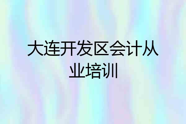 大连开发区会计从业培训
