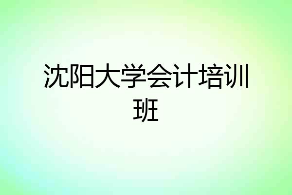 沈阳大学会计培训班