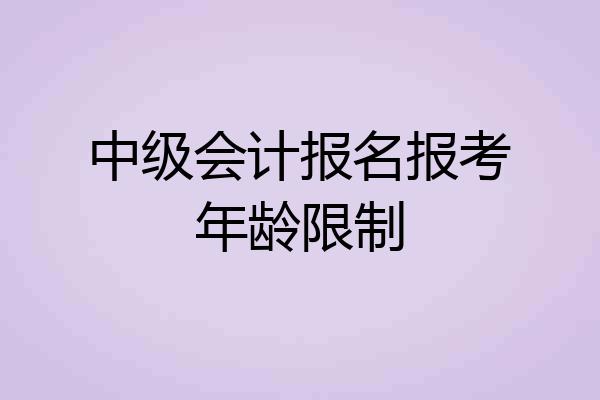 中级会计报名报考年龄限制