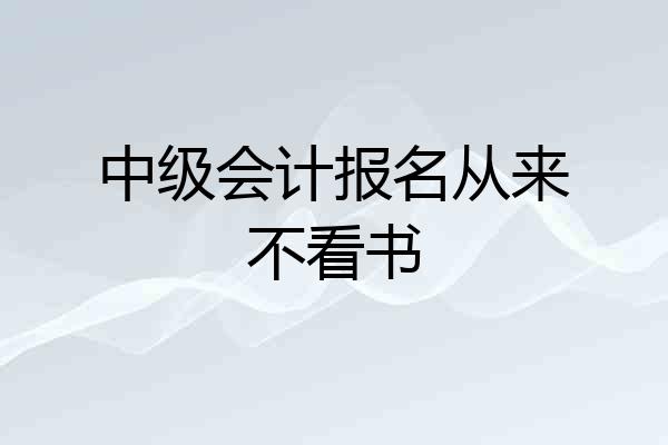 中级会计报名从来不看书