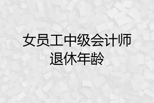 女员工中级会计师退休年龄