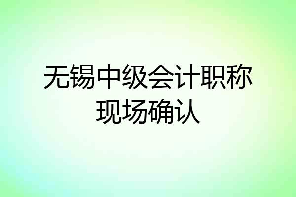 无锡中级会计职称现场确认