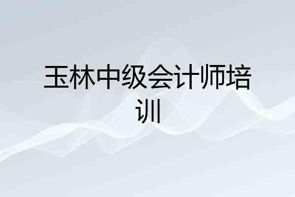 玉林中级会计师培训