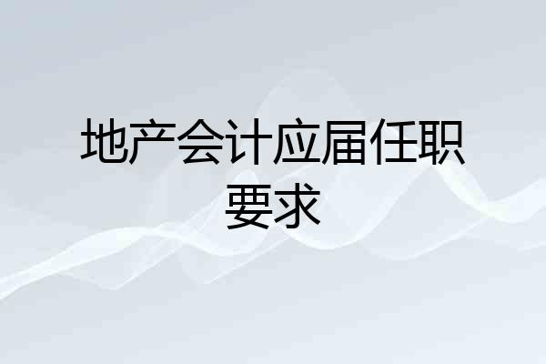 地产会计应届任职要求