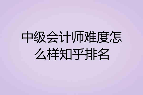 中级会计师难度怎么样知乎排名
