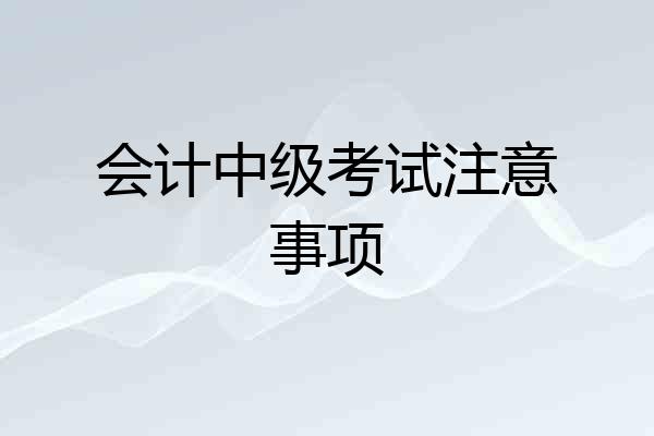 会计中级考试注意事项