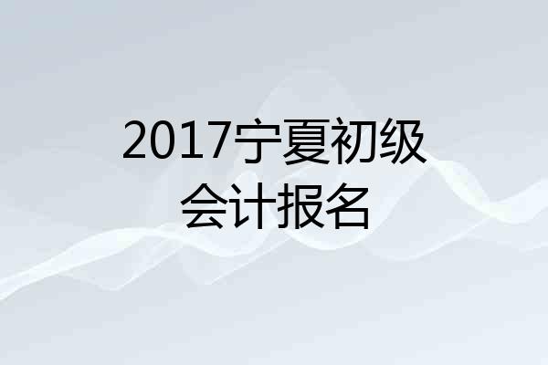 2017宁夏初级会计报名