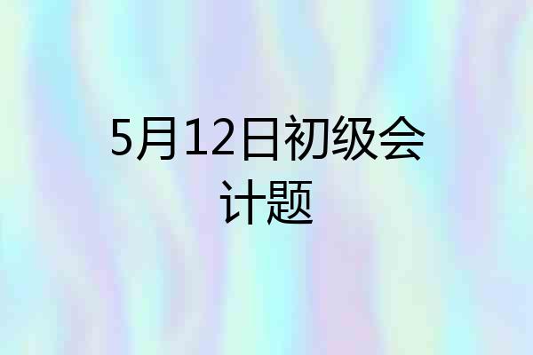 5月12日初级会计题
