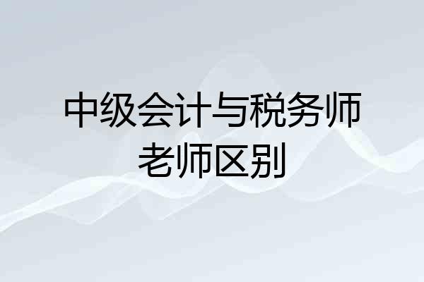 中级会计与税务师老师区别