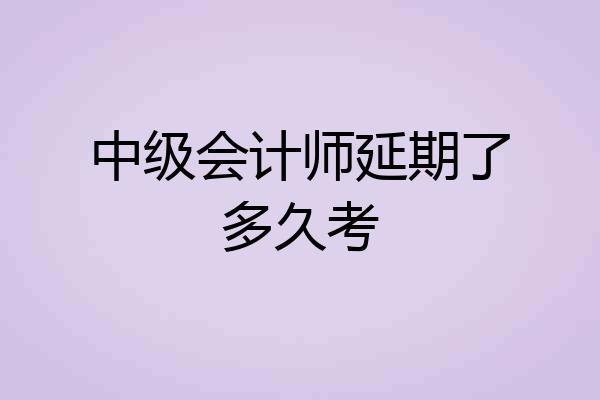 中级会计师延期了多久考