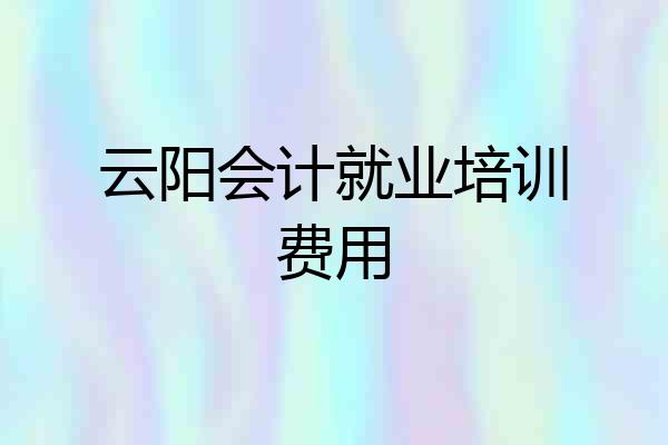 云阳会计就业培训费用