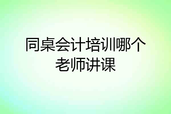 同桌会计培训哪个老师讲课