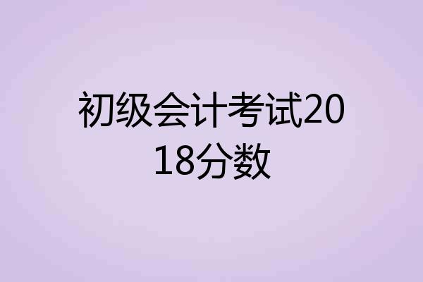 初级会计考试2018分数