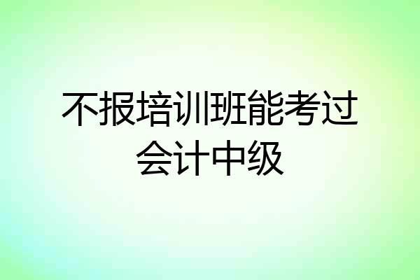 不报培训班能考过会计中级