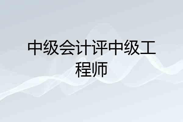 中级会计评中级工程师