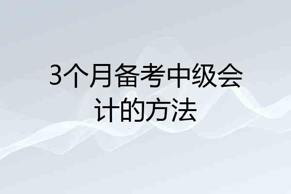 3个月备考中级会计的方法