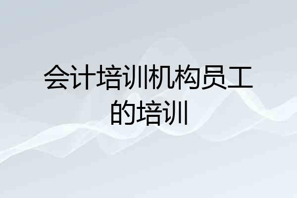 会计培训机构员工的培训