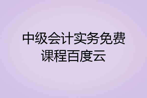 中级会计实务免费课程百度云