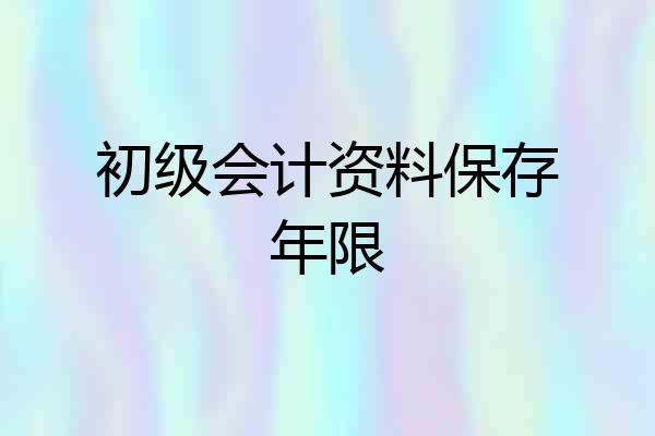 初级会计资料保存年限