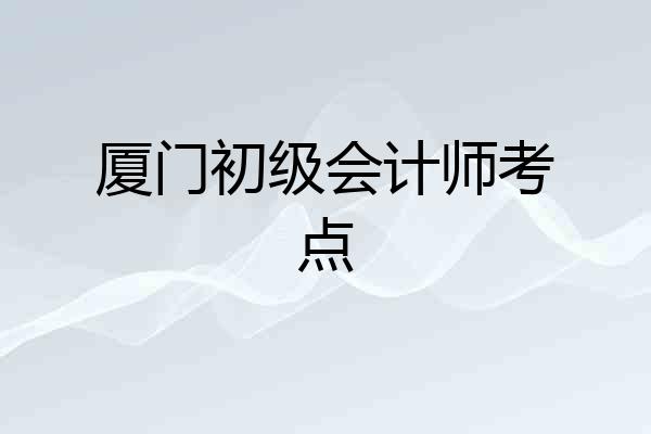 厦门初级会计师考点