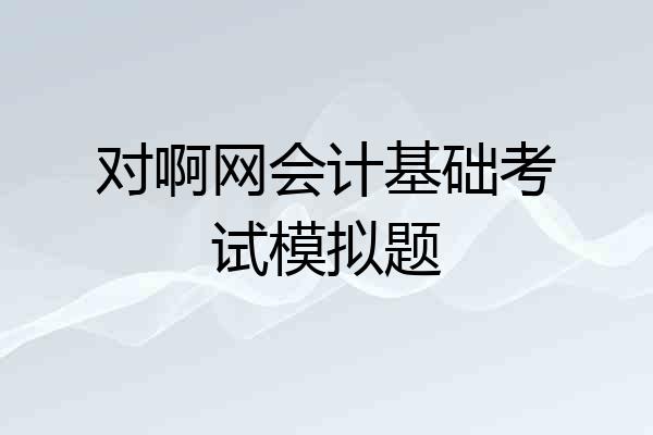 对啊网会计基础考试模拟题