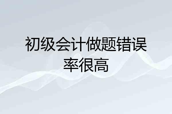 初级会计做题错误率很高