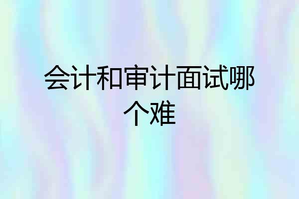 会计和审计面试哪个难