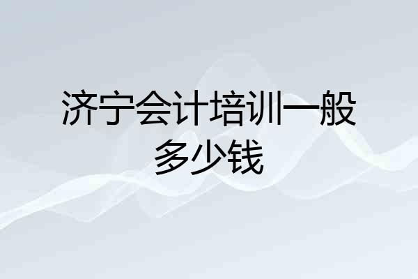 济宁会计培训一般多少钱