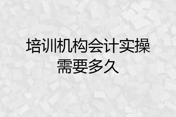 培训机构会计实操需要多久