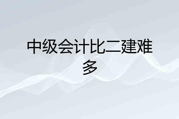 中级会计比二建难多