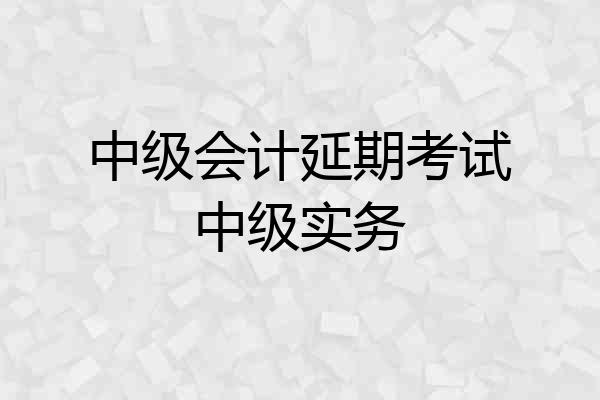 中级会计延期考试中级实务
