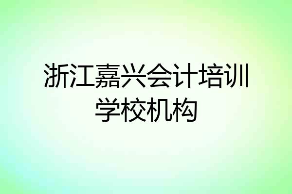 浙江嘉兴会计培训学校机构