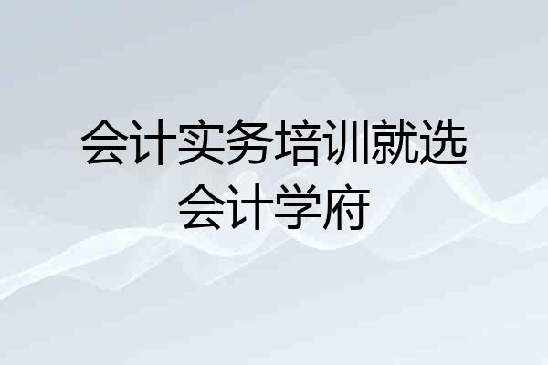 会计实务培训就选会计学府