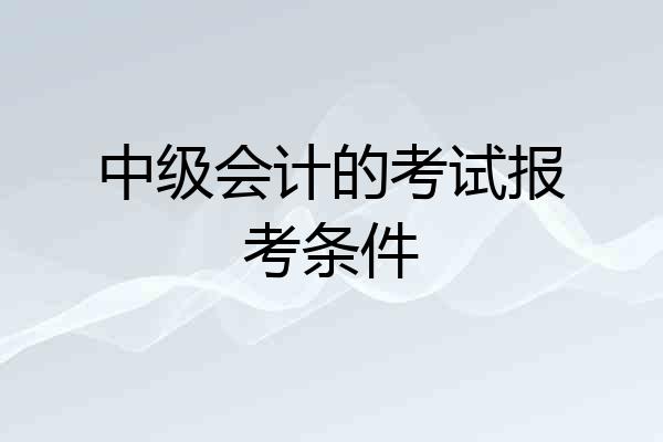 中级会计的考试报考条件