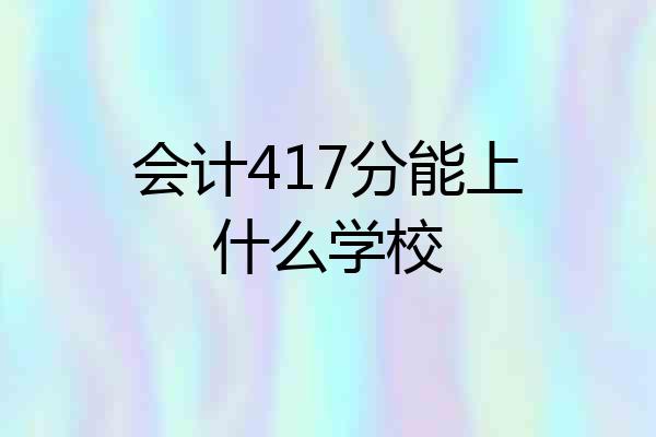 会计417分能上什么学校