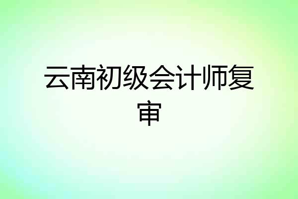 云南初级会计师复审