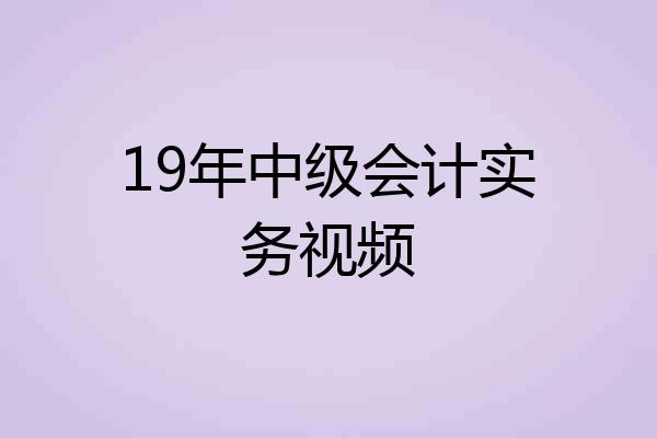 19年中级会计实务视频