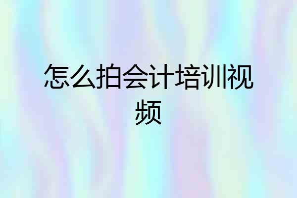 怎么拍会计培训视频