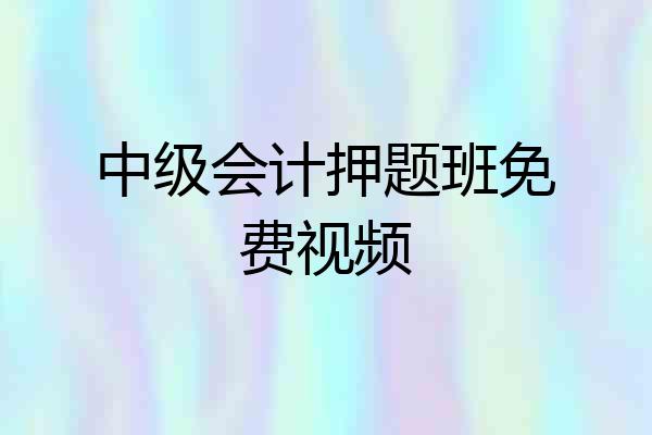 中级会计押题班免费视频
