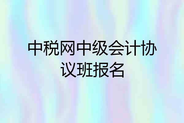 中税网中级会计协议班报名