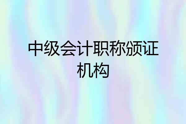 中级会计职称颁证机构