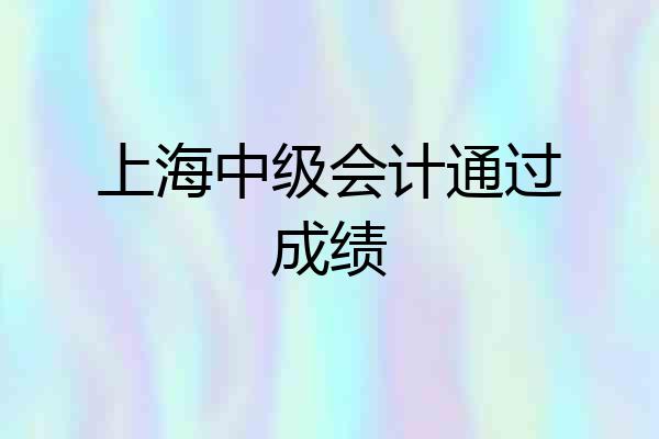 上海中级会计通过成绩