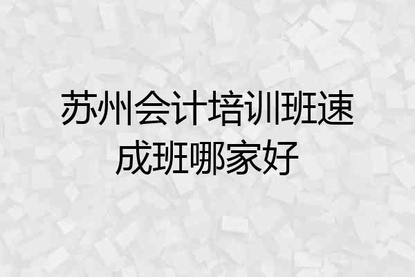 苏州会计培训班速成班哪家好